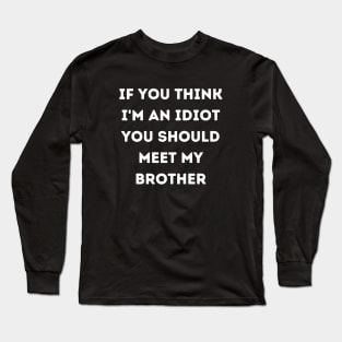 If You think i'm an idiot you should meet my brother Long Sleeve T-Shirt